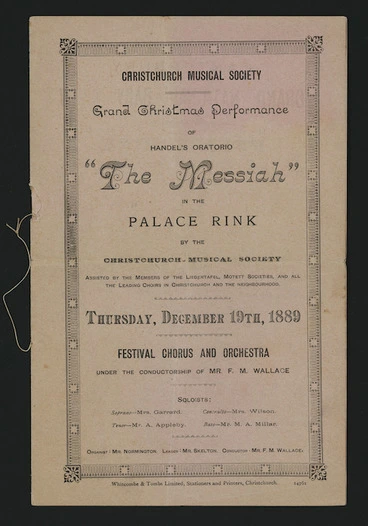 Image: Christchurch Musical Society :Grand Christmas performance of Handel's oratorio "The Messiah" in the Palace Rink by the Christchurch Musical Society, assisted by members of the Liedertafel, Motett Societies, and all the leading choirs in Christchurch and the neighbourhood. Thursday, December 19th, 1889. [Front cover. 1889]
