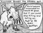 "More humane accomodation would be good. And if you could stop killing and eating us, that'd be even better." 18 May 2009