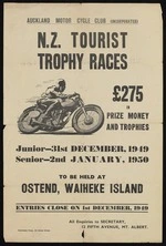 Auckland Motor Cycle Club (Incorporated) :N.Z. tourist trophy races. £275 in prize money and trophies. Junior 31st December 1949; Senior 2nd January 1950. Te be held at Ostend, Waiheke Island. Entries close on 1st December 1949. Paramount Press, 152 Nelson Street [1949]