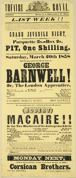 Theatre Royal [Auckland] :Last week!! Grand Juvenile night. Saturday March 20th 1858, will be presented the moral play of "George Barnwell!, or The London Apprentice." [and] Favorite Medley Dance [by] Miss Batwell, to conclude with the celebrated French drama of "Robert Macaire!! or the Two murderers of the Auberge des Adrets". Monday next, will be presented the grand legendary drama of the "Corsican Brothers". 1858.