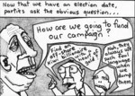 Now that we have an election date, parties ask the obvious question... "How are we going to fund our campaign?" "Find an off-shore kiwi billionaire with a heart of gold?" "Nah, they always use such foul language when we dump them." 12 September, 2008
