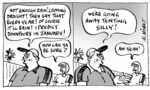 "Not enough rain! Looming drought! They say that every year! Of course it'll rain! I predict downpours in January!" "How can you be sure?" "We're going away tenting silly!" "Aw yeah!" 9 December, 2005