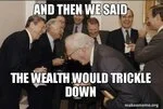 and_then_we_said_the_wealth_would_trickle_down.jpg