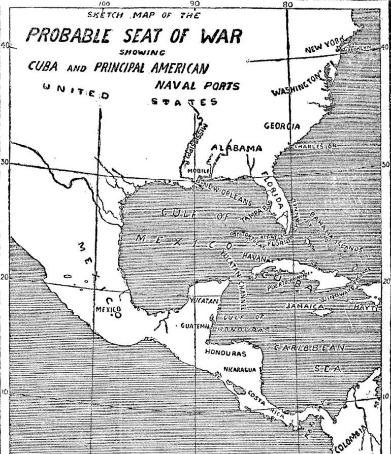 Image: The sketch map printed above shows the centre of the prospective war area. The long, narrow island of Cuba, pointing lengthwise to the mouth of the Mexican Gulf, is the unhappy cause of the dispute. A large portion of the island is in the hands of the insurgents, and the stronghold of Spanish power is the port of Havana, which is situated almost directly opposite to and at a distance of about 100 miles from the southern point of the Florida promontory. Off this point lie several small islands, known collectively as ■ Florida Keys. Of these the most important is Key West, which is a United States naval station, and likely to form the basis of operations directed against Cuba. A little to the west of Key West is the Dr3r Tortugas, which is also of some strategic importance to the United States for purposes of maritime warfare. The other two rendezvous most frequently used of late by ships of the United States Navy are Tampa Bay, on the west coast of Florida, and Mobile, to the north-east of New Orleans. In the north-east of the sketch, map is Washington, which is situated near the famous Chesapeake Bay. This bay is fortified, and could be used as a1 place of refuge for smaller craft hard pressed by a hostile fleet.  To the north of Cuba lie the Bahama Islands, which are British, and to the south is Jamaica, also British. To the east is Hayti, divided into two republics of very sorry repute. Beyond Hayti comes Puerto Rico, another of Spain's island colonies. There is little doubt that the United States will make both Cuba and Puerto Rico the objective of their first attacks, and that the brunt of the fighting must fall about the Gulf of Mexico and the Antilles, which is the generic name for the islands near its entrance. From a glance at the map it is easy to see that the United States will be fighting, so to speak, at home; in other words, that their own coaling stations will be within easy access of their fleet, whereas the Spaniards, especially with Cuba in the hands of the insurgents, will have considerable difficulty in getting their supplies. (Evening Post, 23 April 1898)