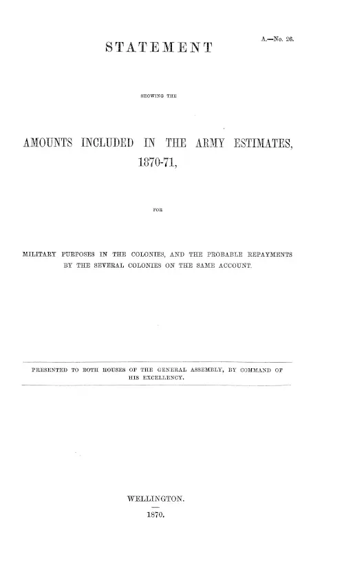 STATEMENT SHOWING THE AMOUNTS INCLUDED IN THE ARMY ESTIMATES, 1870-71, FOR MILITARY PURPOSES IN THE COLONIES, AND THE PROBABLE REPAYMENTS BY THE SEVERAL COLONIES ON THE SAME ACCOUNT.
