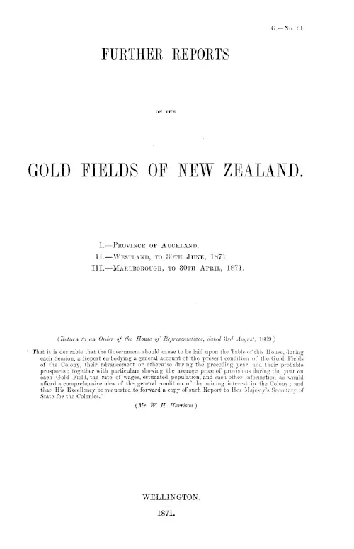FURTHER REPORTS ON THE GOLD FIELDS OF NEW ZEALAND. I.—PROVINCE OF AUCKLAND. II.—WESTLAND, TO 30TH JUNE, 1871. III.—MARLBOROUGE, TO 30TH APRIL, 1871.
