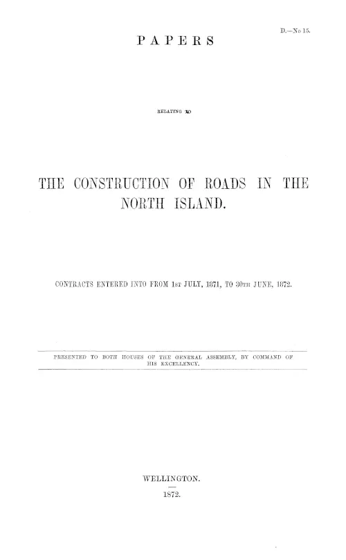 PAPERS RELATING TO THE CONSTRUCTION OF ROADS IN THE NORTH ISLAND. CONTRACTS ENTERED INTO FROM 1st JULY, 1871, TO 30TH JUNE, 1872.