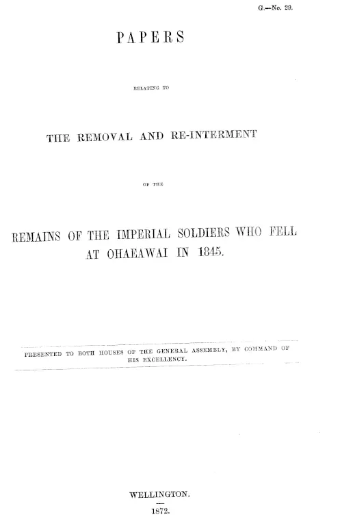 PAPERS RELATING TO THE REMOVAL AND RE-INTERMENT OF THE REMAINS OF THE IMPERIAL SOLDIERS WHO FELL AT OHAEAWAI IN 1845.