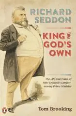 Richard Seddon : King of God's own : the life and times of New Zealand's longest-serving prime minister / Tom Brooking.