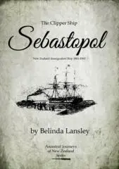 The clipper ship Sebastopol : New Zealand immigration ship, 1861-1863 / by Belinda Lansley.