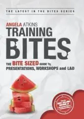 Training bites : the bite sized guide to presentations, workshops and L&D / Angela Atkins.