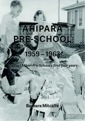 Ahipara Pre-School 1959-1963 : the first Māori pre-school's first four years / by Barbara Mitcalfe.