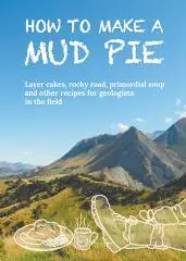 How to make a mud pie : layer cakes, rocky road, primordial soup and other recipes for geologists in the field.