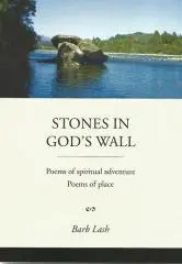 Stones in God's wall : poems of spiritual adventure, poems of place / Barb Lash.