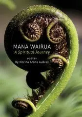 Mana wairua : a spiritual journey / poetry by Kitrina Aroha Aubrey.