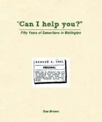 "Can I help you?" : fifty years of Samaritans in Wellington / Sue Brown.