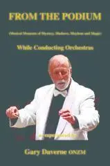 From the podium : (musical moments of mystery, madness, mayhem and magic) : while conducting orchestras / as experienced by Gary Daverne ONZM.