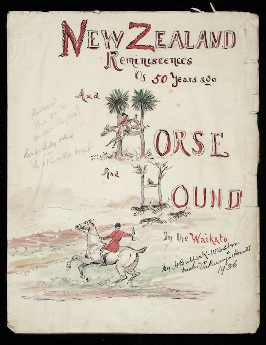 Bullock-Webster, Harold 1855-1942 :New Zealand reminiscences of 50 years ago, and, Horse and hounds in the Waikato, by H Bullock-Webster, master "Pakuranga" Hounds, 1936.