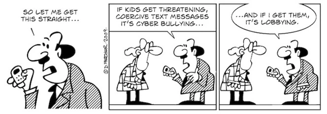 "So let me get this straight... If kids get threatening coercive text messages it's cyber bullying... And if I get them it's lobbying" 17 March, 2009