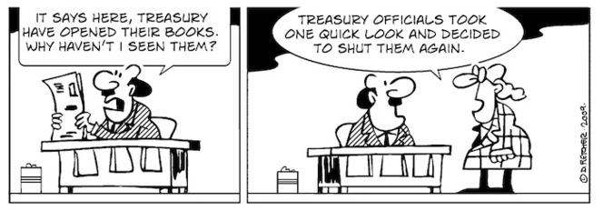 "It says here, Treasury have opened their books. Why haven't I seen them?" "Treasury officials took one quick look and decided to shut them again." 4 April 2009.