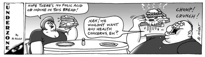 "Hope there's no folic acid or iodine in this bread!" "Nah! We wouldn't want any health concerns, eh?" 25 July 2009