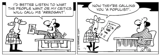 "I'd better listen to what the people want or my critics will call me 'arrogant'." "Now they're calling you 'a populist'." 26 August 2009