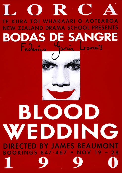 New Zealand Drama School :Te Kura Toi Whakaari o Aotearoa, New Zealand Drama School presents Lorca, 'Bodas de Sangre'. Federico Garcia Lorca's 'Blood wedding', directed by James Beaumont. Nov[ember] 19-28 1990. Bookings 847-467.