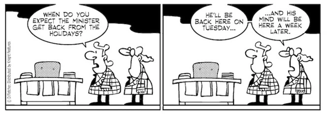 "When do you expect the Minister to be back from the holidays?" "He'll be back here on Tuesday... and his mind will be here a week later" 5 April 2010