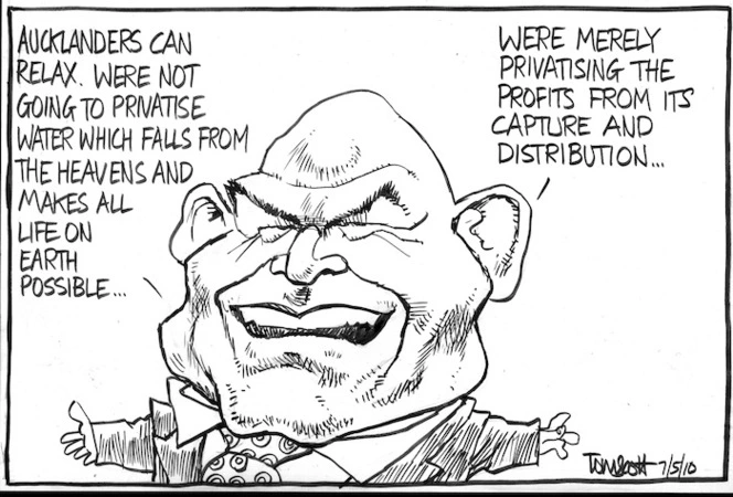 "Aucklanders can relax. We're not going to privatise water which falls from the heavens and makes all life on earth possible... We're merely privatising the profits from its capture and distribution..." 7 May 2010