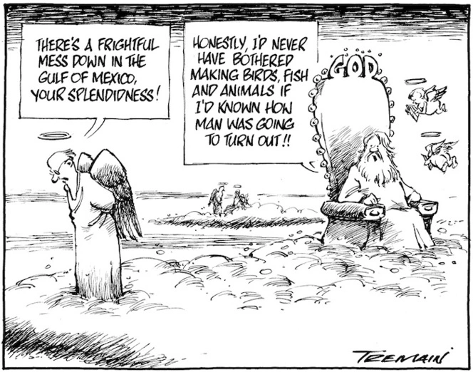 "There's a frightful mess down in the Gulf of Mexico, Your Splendidness!" "Honestly, I'd never have bothered making birds, fish and animals if I'd known how man was going to turn out!!" 9 May 2010