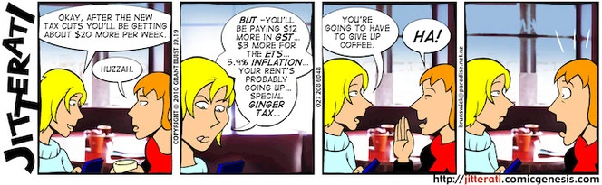 "Okay, after the new tax cuts you'll be getting about $20 more per week." "Huzzah." "BUT - you'll be paying $12 more in GST... $3 more for the ETS... 5.9% inflation... " 26 May 2010