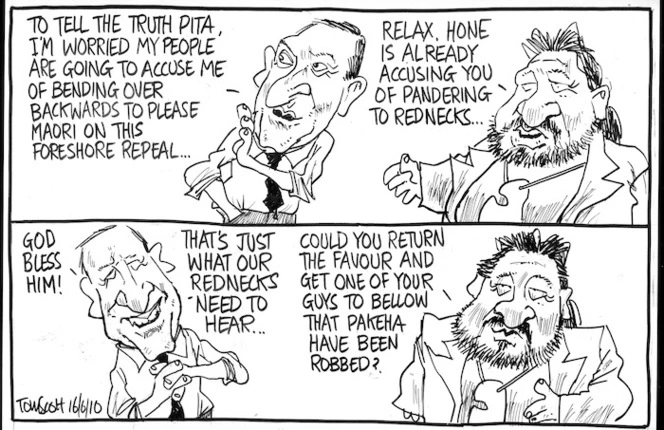 "To tell the truth Pita, I'm worried my people are going to accuse me of bending over backwards to please Maori on this Foreshore repeal..." 16 June 2010