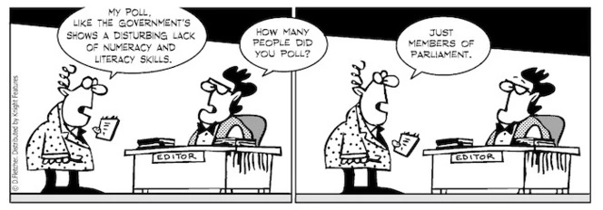 "My poll, like the government's shows a disturbing lack of numeracy and literacy skills." "How many people did you poll?" "Just members of parliament." 17 July 2010