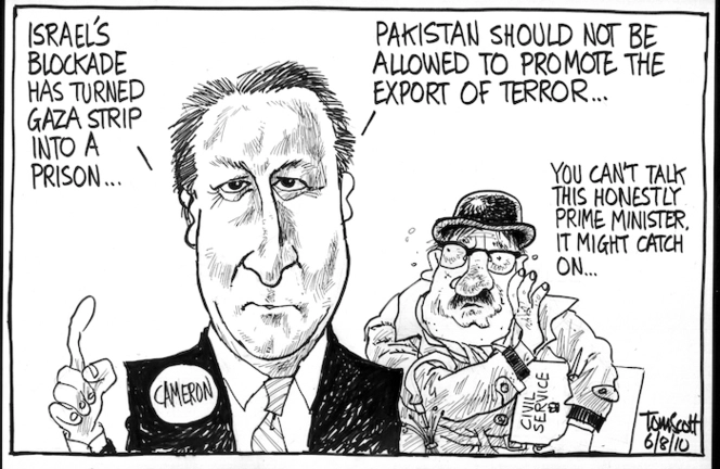 "Israel's blockade has turned Gaza strip into a prison... Pakistan should not be allowed to promote and export terror..." "You can't talk this honestly Prime Minister, it might catch on..." 6 August 2010