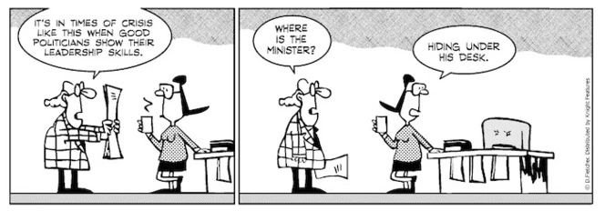 "It's in times of crisis like this when good politicians show their leadership skills" "Where is the Minister?" "Hiding under his desk" 7 September 2010