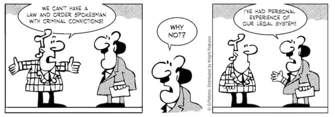 "We can't have a law and order spokesman with criminal convictions!" "Why not? I've had personal experience of our legal system!" 18 September 2010