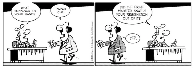 "What happened to your hand?" "Paper cut" "Did the Prime Minister snatch your resignation out of it?" "Yep" 23 September 2010