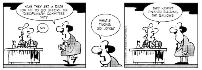 "Have they set a date for me to go before the disciplinary committee yet?" "No" "What's taking so long?" "They haven't finished building the gallows" 30 September 2010