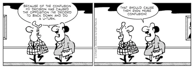"Because of the confusion my decision has caused the opposition I've decided to back down and do a U-turn. That should cause them even more confusion!" 6 November 2010