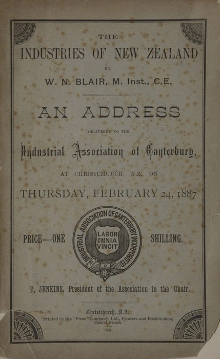 The industries of New Zealand : an address delivered to the Industrial Association of Canterbury at Christchurch, N.Z. on Thursday, February 24, 1887 / by W.N. Blair.