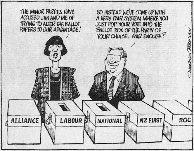 Tremain, Garrick, 1941- :'The minor parties have accused Jim and me of trying to alter the ballot papers to our advantage!' 'So instead we've come up with a very fair system where you just pop your vote into the ballot box of the party of your choice. Fair enough?' Christchurch Press, 22 September 1995.