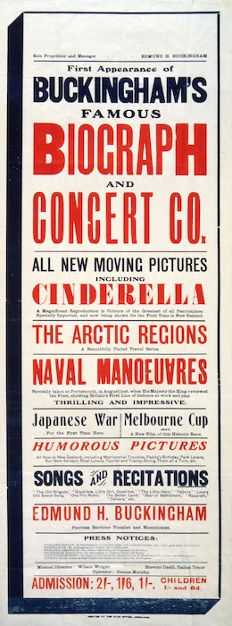 First appearance of Buckingham's famous Biograph and Concert Co. All new moving pictures including "Cinderella" ... The Arctic regions ... Naval manoeuvres ... Japanese War ... Melbourne Cup 1907 ... Humorous pictures ... Edmund H Buckingham, peerless baritone vocalist and elocutionist. Printed at the Star Office Auckland [1907?]