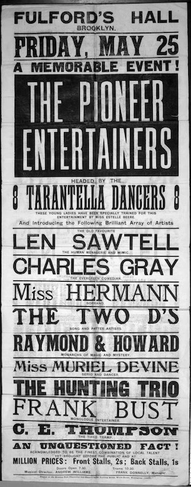 Fulford's Hall, Brooklyn :Friday, May 25 [1906]; A memorable event, The Pioneer Entertainers, headed by the 8 Tarantella Dancers ... and introducing ... Len Sawtell ... Charles Gray ... Miss Hermann ... The Two D's ... Raymond & Howard ... Miss Muriel Devine ... The Hunting Trio ... Frank Bust ... C. E. Thompson. Printed at the Evening Post Theatrical and General Show Printing Works, Willis Street, Wellington - 14462.
