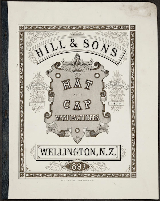 Charles Hill & Sons Ltd :Hill & Sons hat and cap manufacturers, Wellington, N.Z. 1897. McKee & Gamble, lith, Wellington. [Front cover]