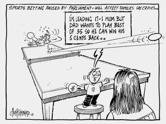 Hubbard, James 1950- :Sports betting passed by parliament - will affect families say critics... I'm leading 17-1 Mum but Dad wants to play the best of 35 so he can win his 5 cents back... 8 December 1994.