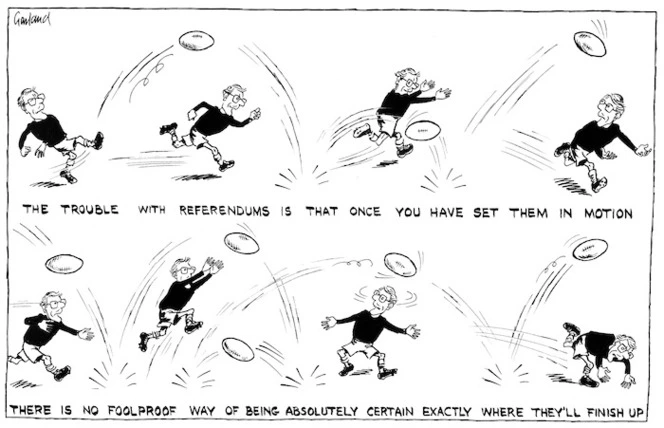 Garland, Nicholas :The trouble with referendums is that once you have set them in motion there is no foolproof way of being absolutely certain exactly where they'll finish up. 1996.