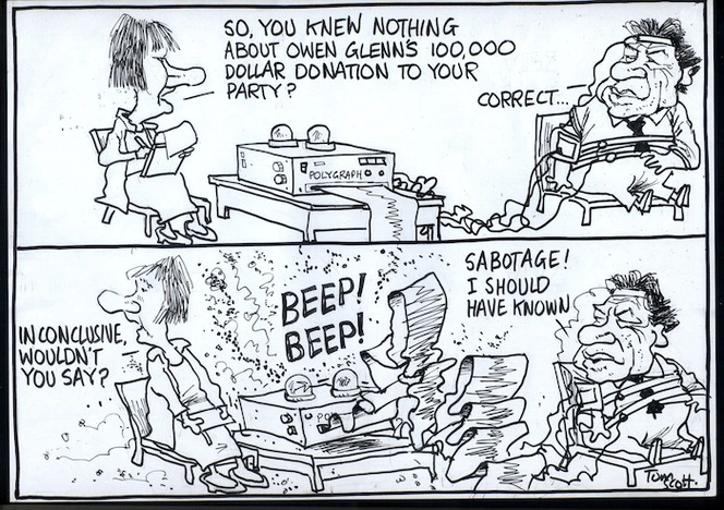"So, you knew nothing about Owen Glenn's 100,000 dollar donation to your party?" "Correct..." "Inconclusive, wouldn't you say?" "Sabotage! I should have known." 12 September, 2008