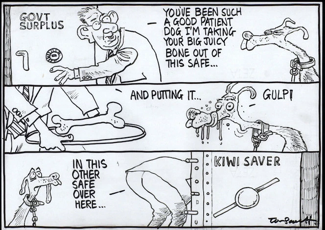 "You've been such a good patient dog, I'm taking your big juicy bone out of this safe...and putting it...in this other safe over here..." "Gulp!" Govt. surplus. Kiwi Saver. 21 May, 2007