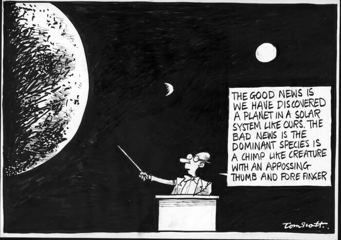 "The good news is we have discovered a planet in a solar system like ours. The bad news is the dominant species is a chimp like creature with appossing thumb and forefinger..." 28 April, 2007