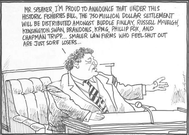 Scott, Thomas, 1947- :'Mr. Speaker, I'm proud to announce that under this historic fisheries bill, the 750 million dollar settlement will be distributed amongst Buddle Findlay, Russell McVeigh, Kensington Swan, Brandons, KPMG, Phillip Fox, and Chapman Tripp... Smaller law firms who feel shut out are just sore losers...' Dominion Post, 18 September 2004.